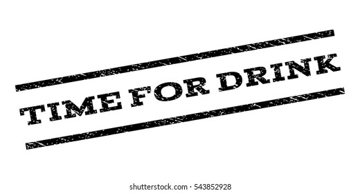 Time For Drink watermark stamp. Text tag between parallel lines with grunge design style. Rubber seal stamp with unclean texture. Vector black color ink imprint on a white background.