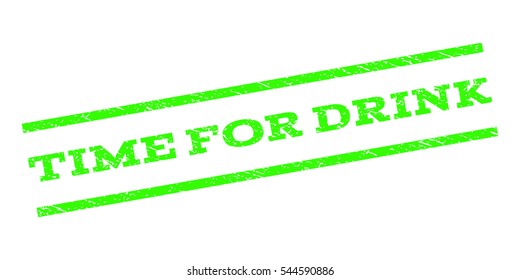 Time For Drink watermark stamp. Text caption between parallel lines with grunge design style. Rubber seal stamp with dust texture. Vector light green color ink imprint on a white background.