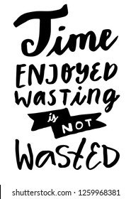 Time Enjoyed Wasting Is Not Wasted. Inspirational motivatinal ironic quote. Hand drawn modern calligraphy poster