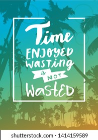 Time Enjoyed Wasting Is Not Wasted. Inspirational motivatinal ironic quote. Hand drawn modern calligraphy poster. Palm trees beach vacation background. Postcard, poster, journaling card in vector