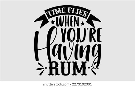 Time flies when you’re having rum- Alcohol SVG T Shirt design, Hand drawn vintage hand Calligraphy, for Cutting Machine, Silhouette Cameo, Cricut eps 10.