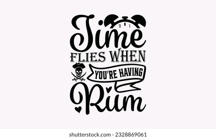 Time Flies When You’re Having Rum - Alcohol SVG Design, Cheer Quotes, Hand drawn lettering phrase, Isolated on white background.