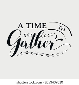 A Time To Gather lettering, thanksgiving quotes for sign, greeting card, t shirt and much more