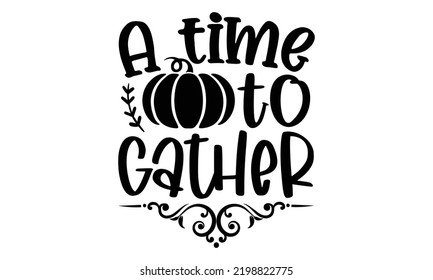 A Time To Gather - Thanksgiving T-shirt Design, Hand drawn lettering phrase, Calligraphy graphic design, EPS, SVG Files for Cutting, card, flyer