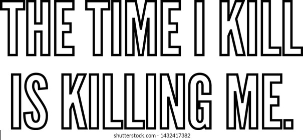 The time I kill is killing me outlined text art