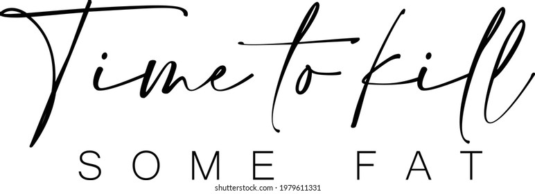 Time to kill some fat, Positive Vibes for print or use as poster, card, flyer or T Shirt