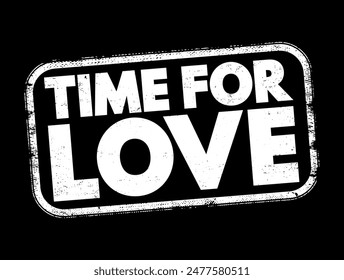 Time for Love - a period or moment when one should focus on or prioritize romantic feelings, relationships, or affection, text concept stamp