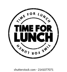 Time For Lunch - indicates that it is the appropriate time to take a break from activities or work in order to eat a midday meal, text concept stamp