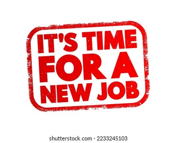 It's time for a new job - suggests that the speaker believes it is necessary to seek new employment opportunities, text concept stamp