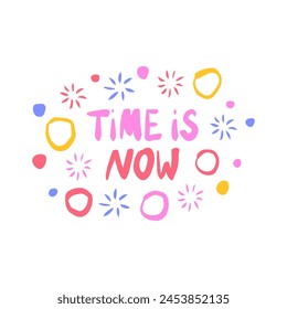 Time is now - inspiring positive phrase, quote. Hand drawn quirky lettering with a doodle frame. Colorful vector sticker illustration. Motivational, inspirational message sayings design