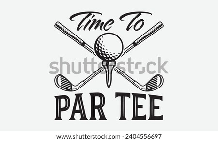 Time To Par Tee -Golf T-Shirt Designs, Take Your Dream Seriously, It's Never Too Late To Start Something New,  Calligraphy Motivational Good Quotes, For Mug , Hoodie, Wall, Banner, Flyer And Poster.