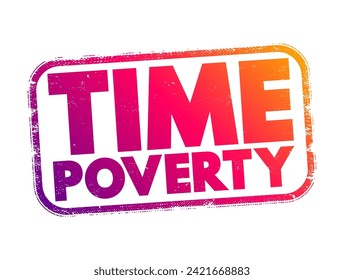 Time poverty - people who have relatively little leisure time despite having a high disposable income through well-paid employment, text concept stamp