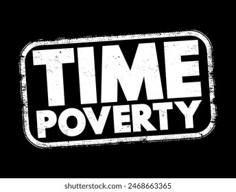 Time poverty - people who have relatively little leisure time despite having a high disposable income through well-paid employment, text concept stamp