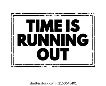Time is Running Out means that there is a limited or decreasing amount of time remaining to complete a task, make a decision, or achieve something, text concept stamp