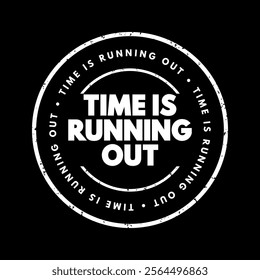 Time is Running Out means that there is a limited or decreasing amount of time remaining to complete a task, make a decision, or achieve something, text concept stamp