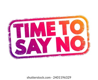 Time To Say No - a moment or period when it's appropriate or necessary to refuse or decline something, text concept stamp