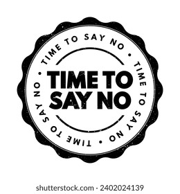 Time To Say No - a moment or period when it's appropriate or necessary to refuse or decline something, text concept stamp