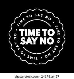 Time To Say No - a moment or period when it's appropriate or necessary to refuse or decline something, text concept stamp