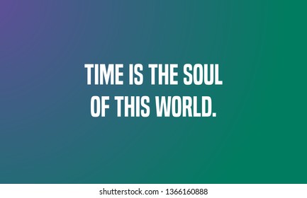 TIME IS THE SOUL OF THIS WORLD. motivational quotes