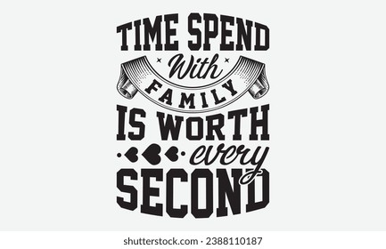 Time Spend With Family Is Worth Every Second -Family T-Shirt Design, Vector Illustration With Hand Drawn Lettering, For Poster, Hoodie, Cutting Machine.