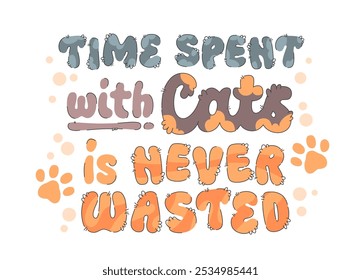 Time Spent with Cats is Never Wasted. Cute, playful design with letters resembling fluffy, cat-like textures. Dots and paw imprints add a cozy feel. Pet-centric graphics in hand-drawn script style