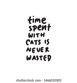 Time spent with cats is never wasted. Typography vector illustration design with the silhouette a cat on white isolated background. Hand drawn lettering for cat lover.