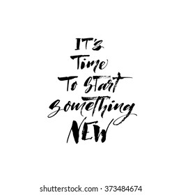 It's time to start something new card. Motivational quote. Positive phrase. Hand drawn lettering card. Ink illustration. Modern brush calligraphy. Isolated on white background. 