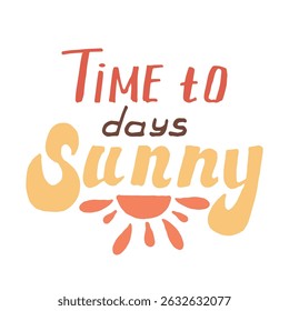  Time to Sunny Days  text design in orange, yellow and brown colors. from the sun with rays, for summer advertising, postcards, tourist posters, seasonal banners, souvenirs, clothing,summer projects.