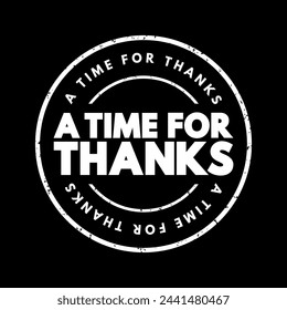 A Time for Thanks - a period or occasion dedicated to expressing gratitude or appreciation, text concept stamp