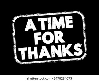 A Time for Thanks - a period or occasion dedicated to expressing gratitude or appreciation, text concept stamp