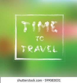 Time to travel. The inscription of the phrase on a blurred background. Tourism in nature. Art grunge typography for design