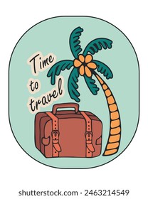 Time to travel. Vector lettering motivational emblem with quote and suitcase, palm trees, sun. Retro suitcase of traveler. Vintage travel bag for summer vacation. Hand drawn doodles in flat style.