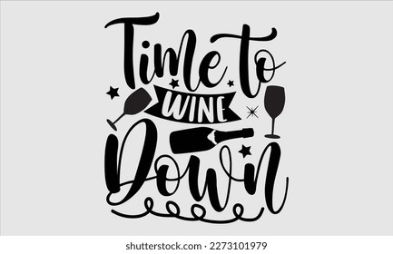 Time to wine down- Alcohol SVG T Shirt design, Hand drawn vintage hand Calligraphy, for Cutting Machine, Silhouette Cameo, Cricut eps 10. svg