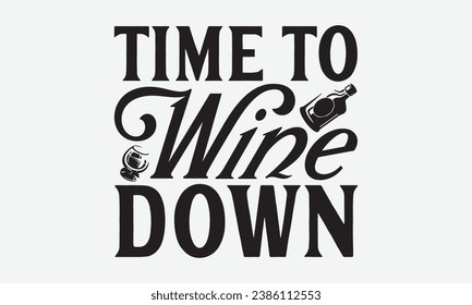 Time To Wine Down -Alcohol T-Shirt Design, Hand-Drawn Lettering Illustration, For Wall, Phrases, Poster, Hoodie, Templates, And Flyer, Cutting Machine.