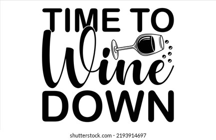  Time to wine down  -   Lettering design for greeting banners, Mouse Pads, Prints, Cards and Posters, Mugs, Notebooks, Floor Pillows and T-shirt prints design. svg