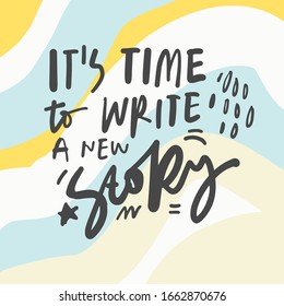 It's time to write a new story. Positive inspirational quote. Affirmations. Hand lettering illustration. Moden abstract background