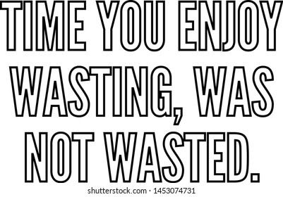 Time you enjoy wasting was not wasted outlined text art