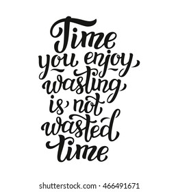Time you enjoy wasting is not wasted time. Hand lettering typography inspirational quote. For posters, prints, t shirts, bags, pillows, phone cases, home decorations, wooden signs. Vector illustration