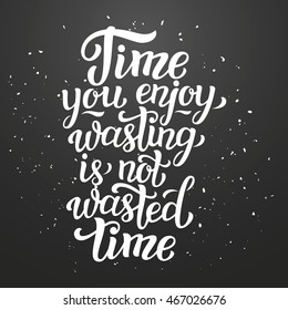 Time you enjoy wasting is not wasted time. Hand lettering typography inspirational quote. For posters, prints, t shirts, bags, pillows, phone cases, home decorations. Vector illustration