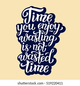 Time you enjoy wasting is not wasted time. Hand lettering typography inspirational quote. For posters, prints, t shirts, bags, pillows, phone cases, home decor. Vector