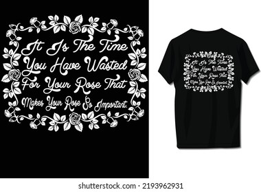 It is the time you have wasted for your rose that makes your rose so important.