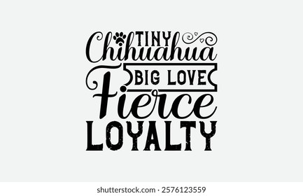 Tiny Chihuahua Big Love Fierce Loyalty - Chihuahua Dog t - shirt design, Hand drawn lettering phrase for Cutting Machine, greeting card template with typography text, EPS 10