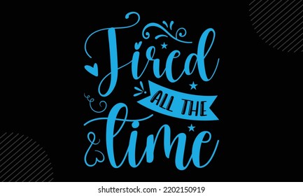 Tired All The Time  - Mom T shirt Design, Hand drawn lettering and calligraphy, Svg Files for Cricut, Instant Download, Illustration for prints on bags, posters svg