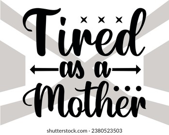 Tired As A Mother- Cut File, Mothers Day- Mom- Family- Mother's Day Quote svg