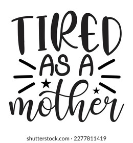 Tired As A Mother, Mother's day shirt print template, typography design for mom mommy mama daughter grandma girl women aunt mom life child best mom adorable shirt