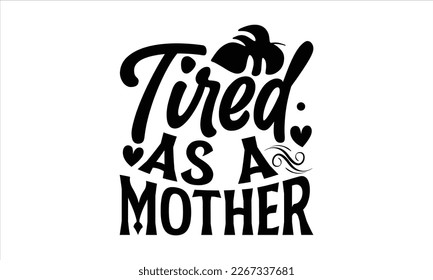 Tired As a mother- Mother's day t-shirt design, Best Mom Hand drawn typography phrases, vector quotes white background, lettering design svg, EPS 10. svg