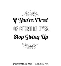 If You’re Tired Of Starting Over, Stop Giving Up. Calligraphy saying for print. Vector Quote 