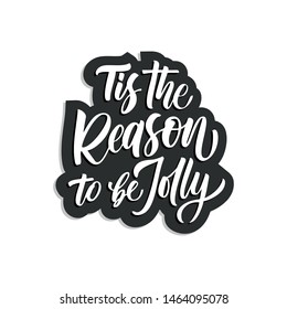 Tis the reason to be jolly hand written lettering, modern calligraphy. Typography isolated on white background, vector illustration. Great for party posters and banners.