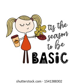 Tis the season to be Basic - Hand drawn vector illustration. Autumn color poster. Good for scrap booking, posters, greeting cards, banners, textiles, gifts, shirts, mugs or other gifts.