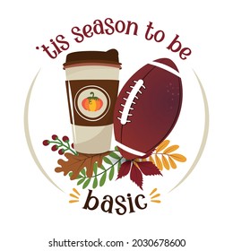 Tis the season to be Basic - Hand drawn vector illustration. Autumn color poster. Lovely lettering quote for football season. Rugby wisdom t-shirt for funs. Motivation poster. Modern vector fun saying